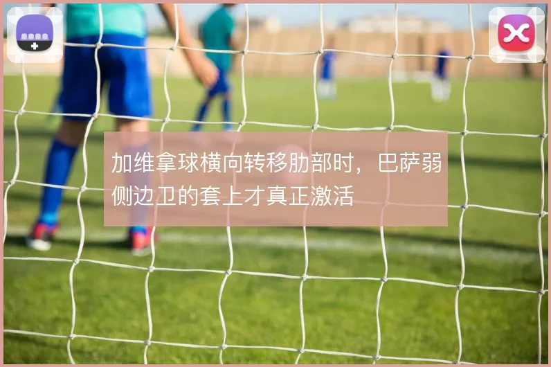 加维拿球横向转移肋部时,巴萨弱侧边卫的套上才真正激活