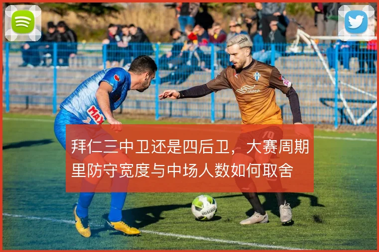 拜仁三中卫还是四后卫,大赛周期里防守宽度与中场人数如何取舍
