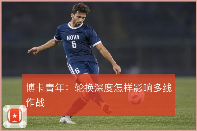 博卡青年：轮换深度怎样影响多线作战