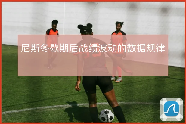 尼斯冬歇期后战绩波动的数据规律